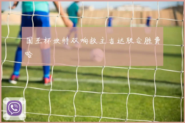 国王杯坎特双响救主吉达联合胜费哈