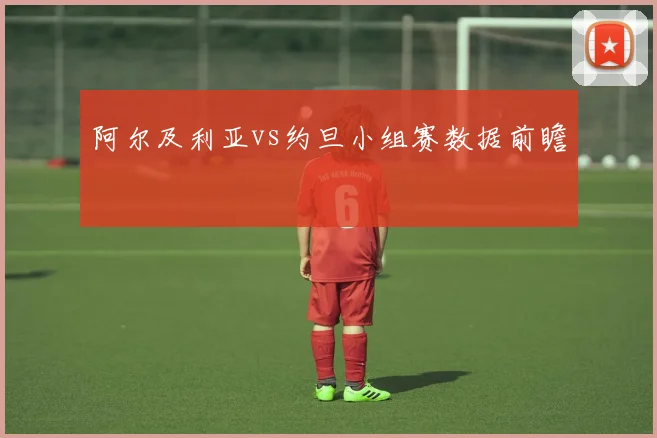 阿尔及利亚vs约旦小组赛数据前瞻