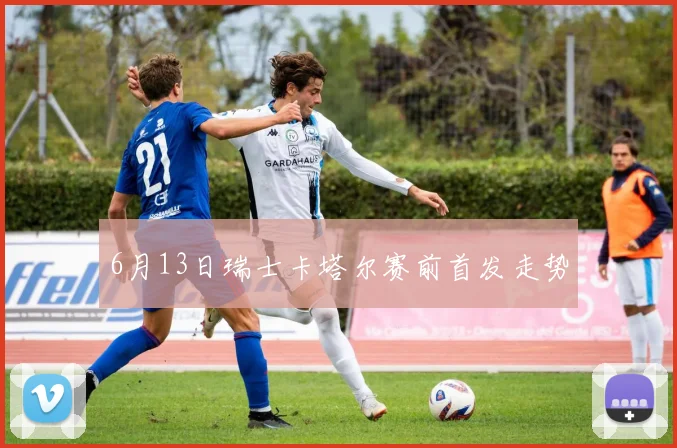 6月13日瑞士卡塔尔赛前首发走势