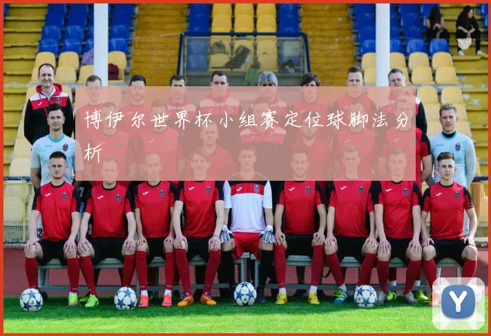 博伊尔世界杯小组赛定位球脚法分析