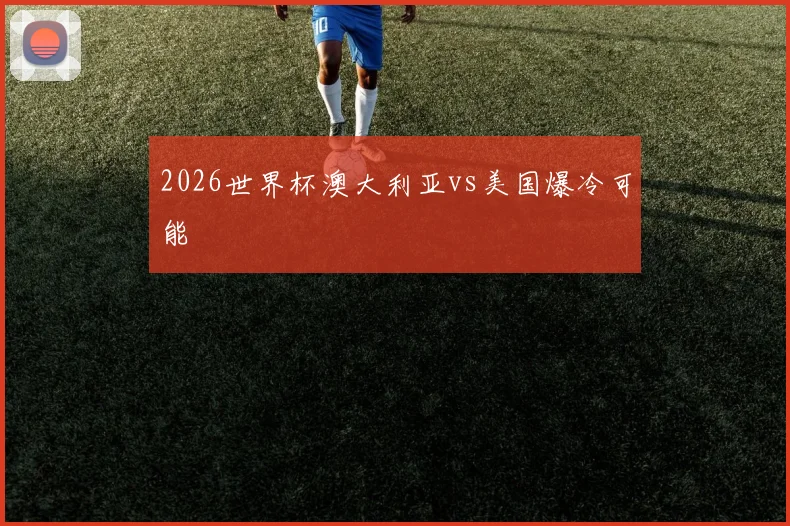 2026世界杯澳大利亚vs美国爆冷可能