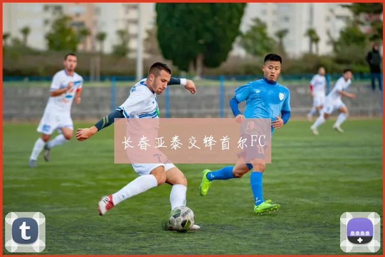 长春亚泰交锋首尔FC