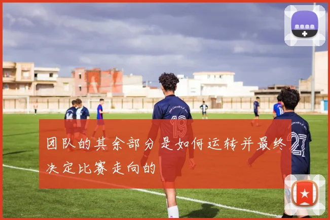 团队的其余部分是如何运转并最终决定比赛走向的