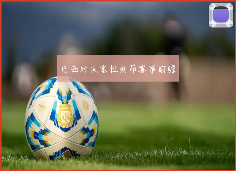巴西对决塞拉利昂赛事前瞻