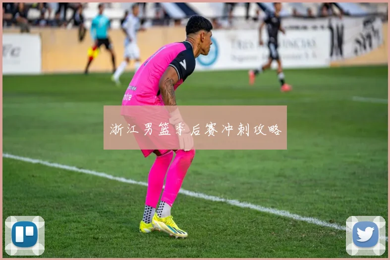 浙江男篮季后赛冲刺攻略