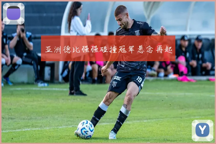 亚洲德比强强碰撞冠军悬念再起
