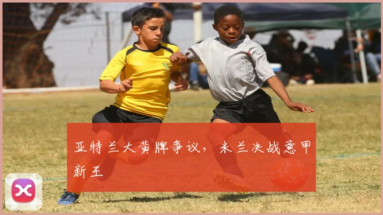 亚特兰大黄牌争议，米兰决战意甲新王