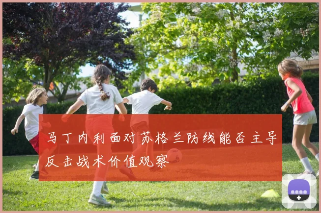 马丁内利面对苏格兰防线能否主导反击战术价值观察
