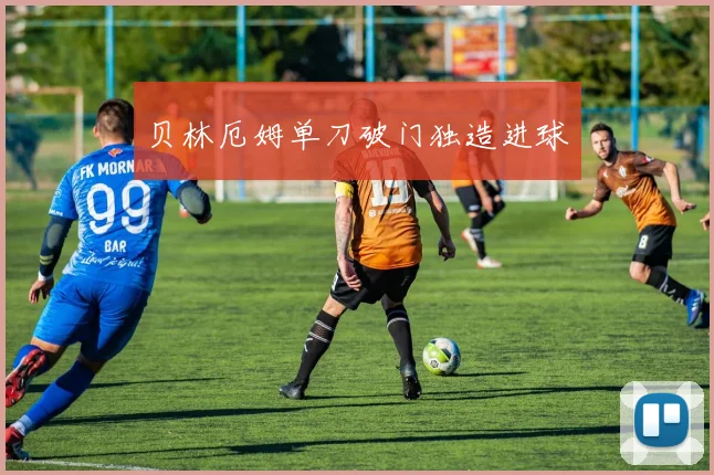 贝林厄姆单刀破门独造进球