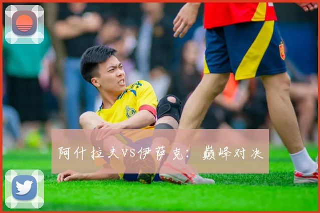 阿什拉夫vs伊萨克：巅峰对决
