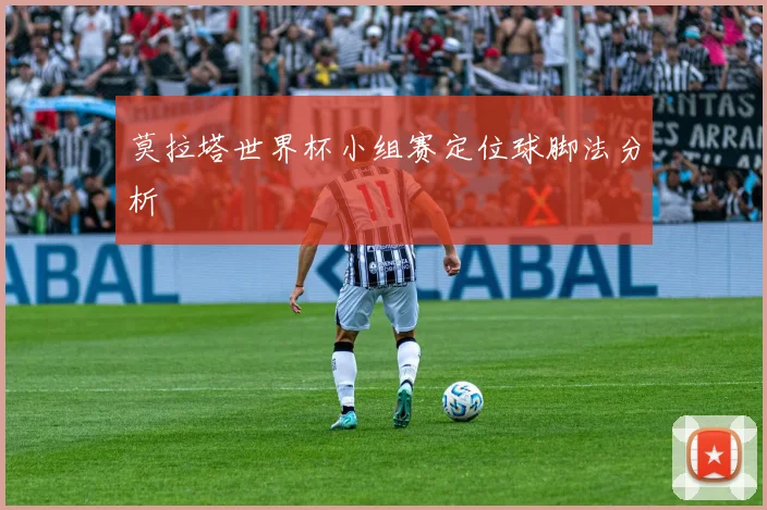 莫拉塔世界杯小组赛定位球脚法分析
