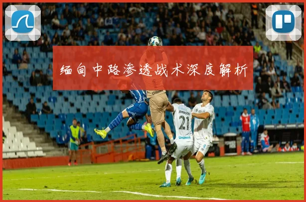 缅甸中路渗透战术深度解析