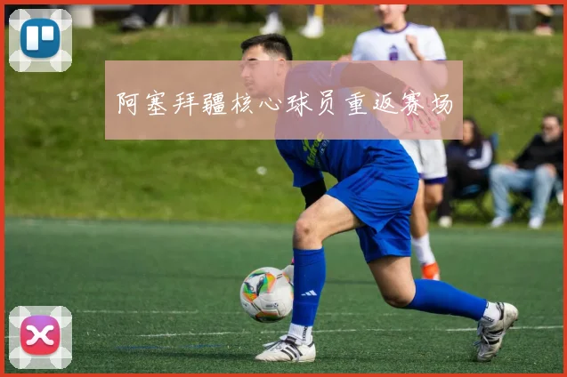 阿塞拜疆核心球员重返赛场