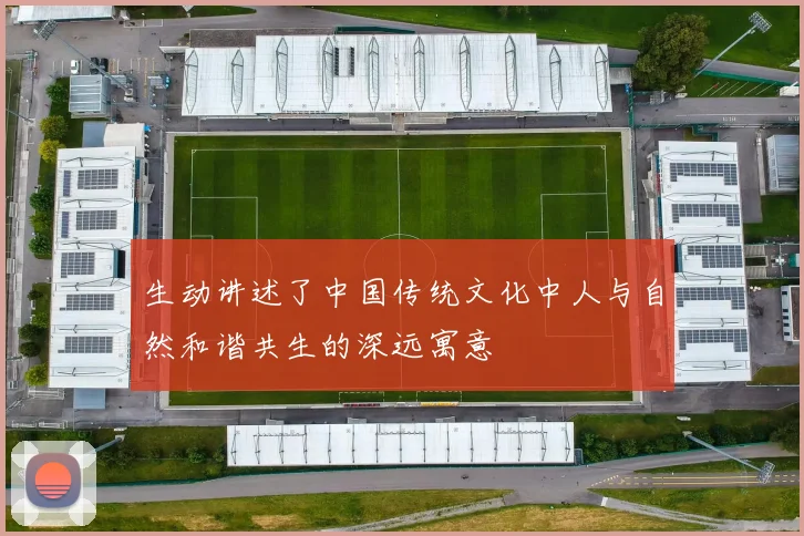 生动讲述了中国传统文化中人与自然和谐共生的深远寓意