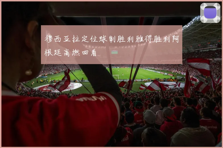 穆西亚拉定位球制胜利雅得胜利阿根廷高燃回看