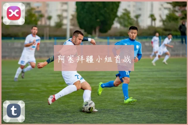 阿塞拜疆小组首战