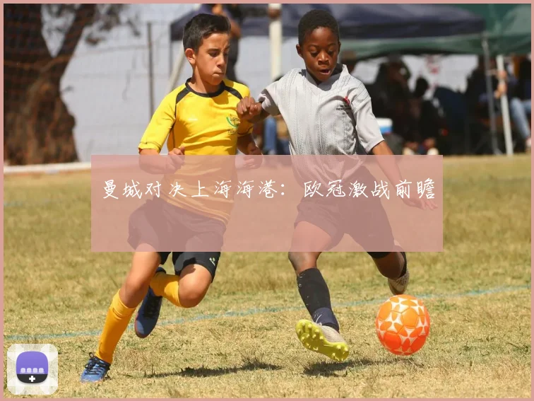 曼城对决上海海港：欧冠激战前瞻