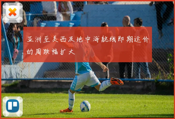 亚洲至美西及地中海航线即期运价的周跌幅扩大