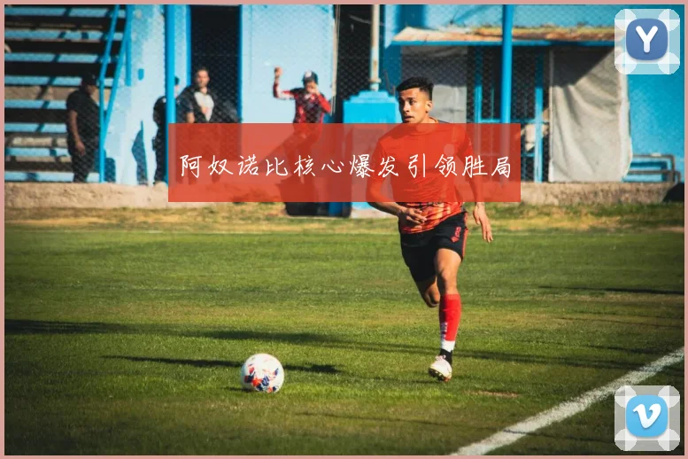 阿奴诺比核心爆发引领胜局