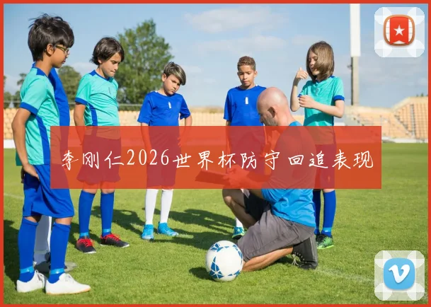 李刚仁2026世界杯防守回追表现