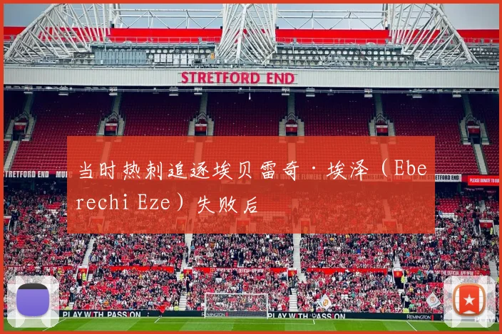 当时热刺追逐埃贝雷奇·埃泽（Eberechi Eze）失败后
