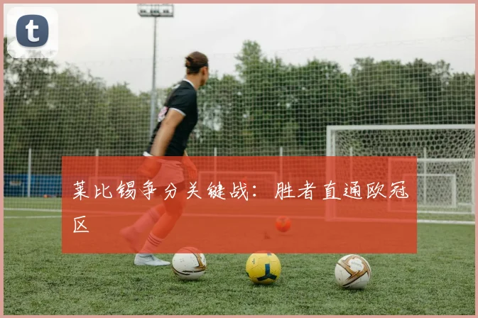 莱比锡争分关键战：胜者直通欧冠区