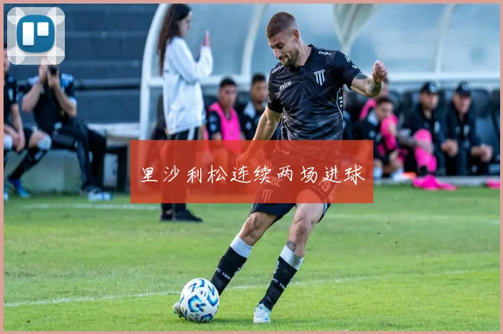 里沙利松连续两场进球