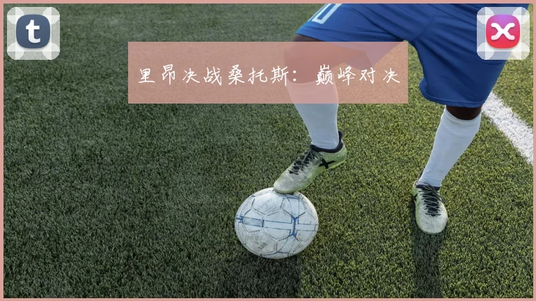 里昂决战桑托斯：巅峰对决