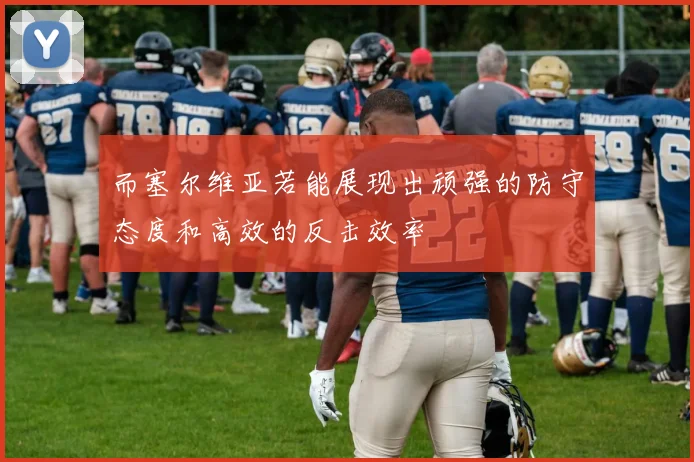 而塞尔维亚若能展现出顽强的防守态度和高效的反击效率