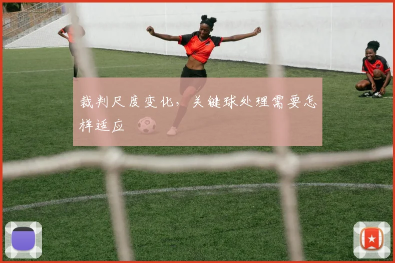 裁判尺度变化,关键球处理需要怎样适应