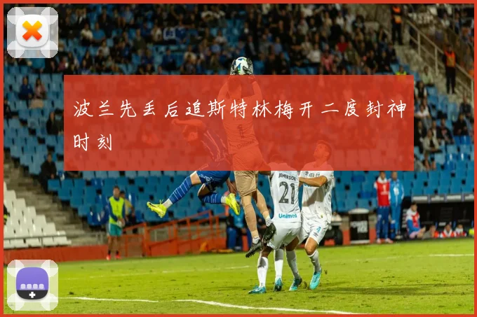 波兰先丢后追斯特林梅开二度封神时刻