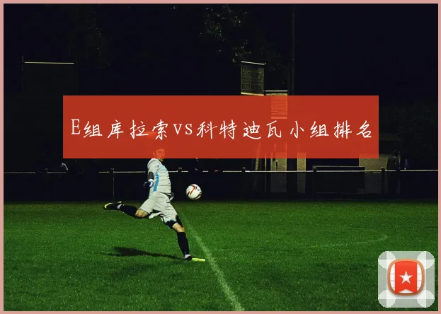 E组库拉索vs科特迪瓦小组排名