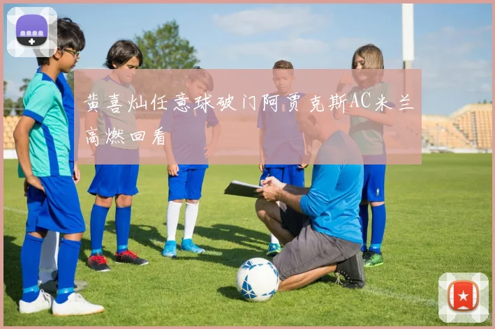 黄喜灿任意球破门阿贾克斯AC米兰高燃回看