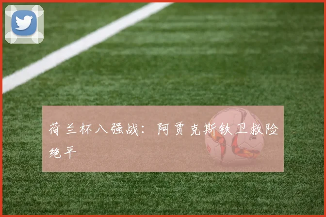 荷兰杯八强战：阿贾克斯铁卫救险绝平