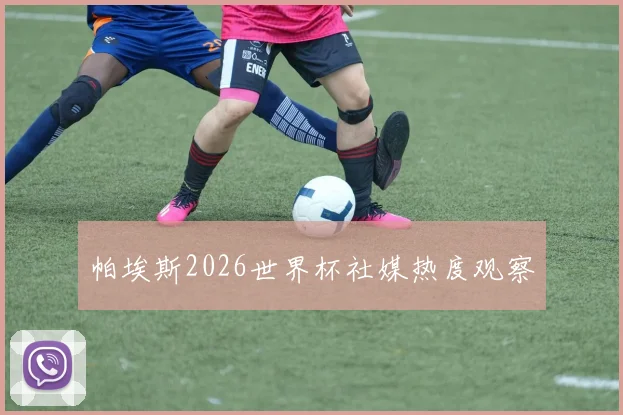 帕埃斯2026世界杯社媒热度观察