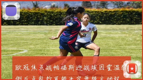 欧冠焦点战帕福斯迎战埃因霍温弱侧后点包抄可能决定晋级主动权
