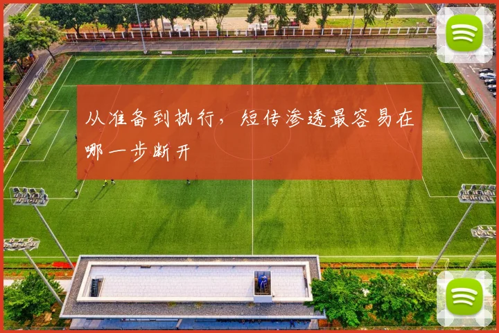 从准备到执行,短传渗透最容易在哪一步断开