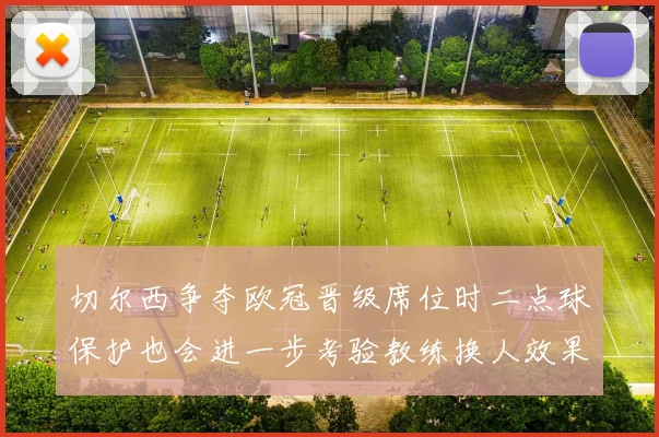 切尔西争夺欧冠晋级席位时二点球保护也会进一步考验教练换人效果