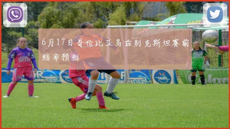 6月17日哥伦比亚乌兹别克斯坦赛前赔率预测