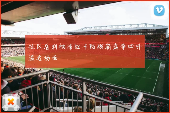社区盾利物浦纽卡防线崩盘争四升温名场面