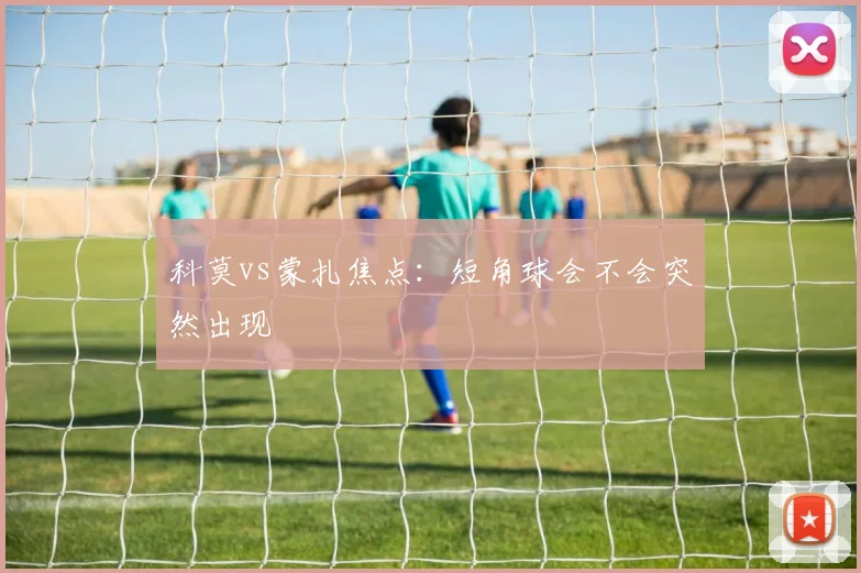 科莫vs蒙扎焦点:短角球会不会突然出现