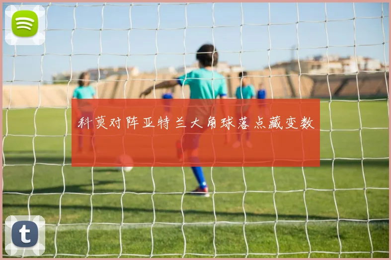 科莫对阵亚特兰大角球落点藏变数