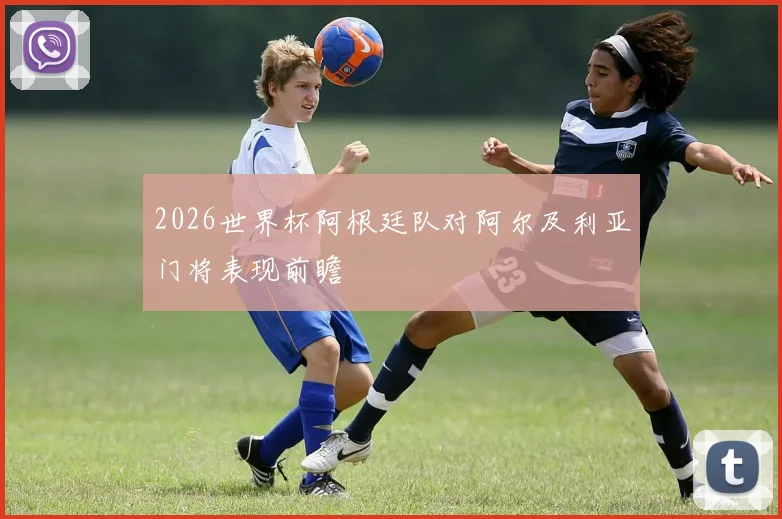 2026世界杯阿根廷队对阿尔及利亚门将表现前瞻