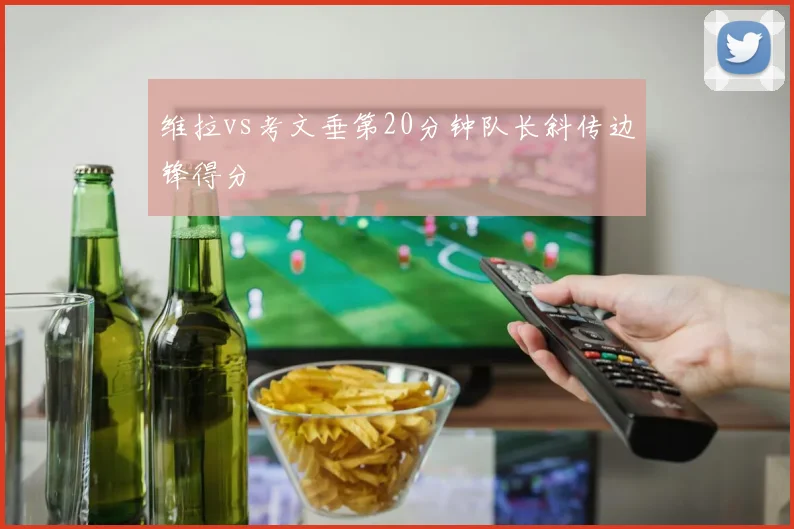 维拉vs考文垂第20分钟队长斜传边锋得分