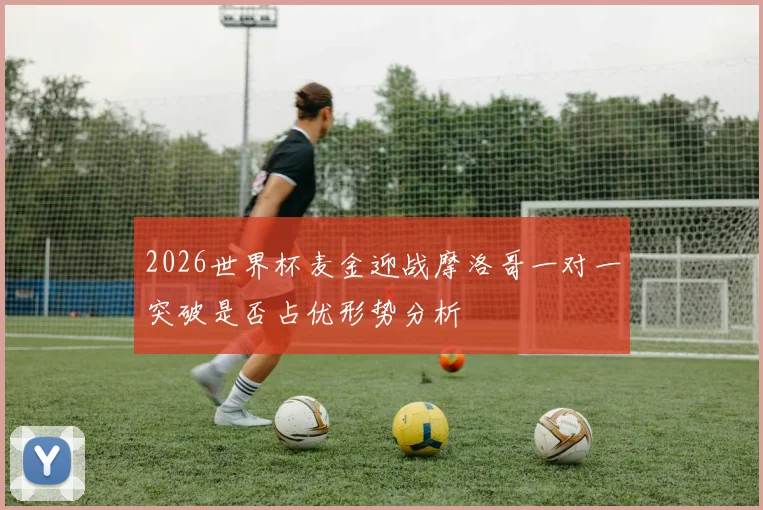 2026世界杯麦金迎战摩洛哥一对一突破是否占优形势分析