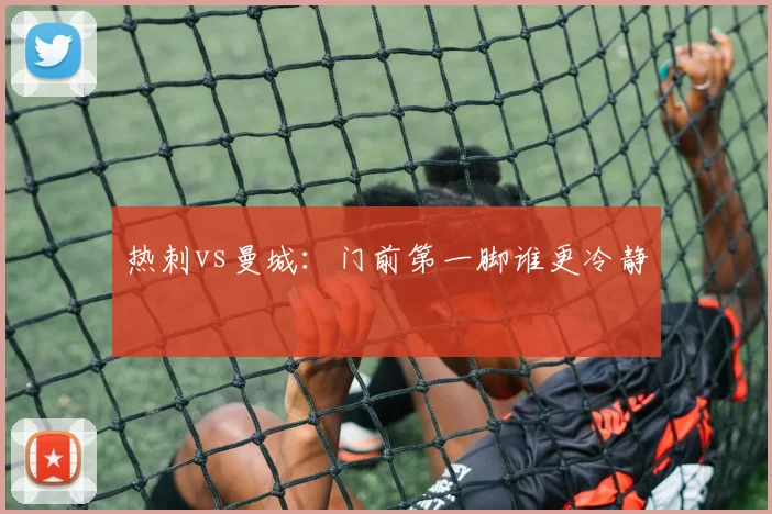 热刺vs曼城:门前第一脚谁更冷静