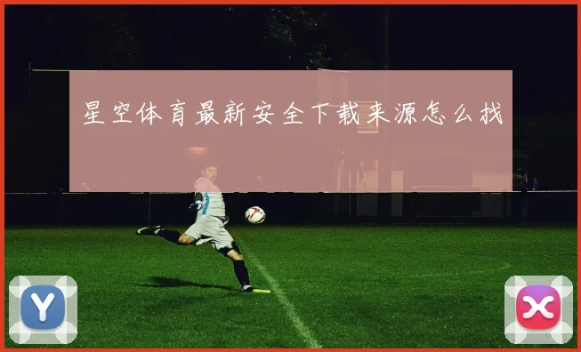 星空体育最新安全下载来源怎么找