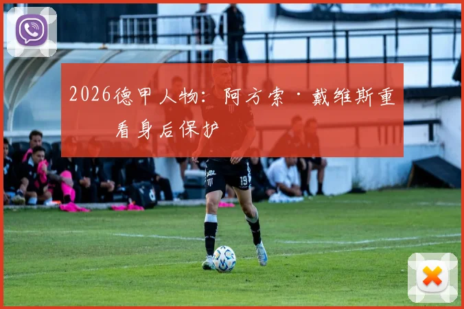 2026德甲人物：阿方索·戴维斯重点看身后保护