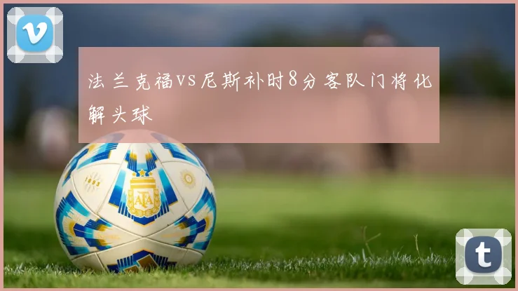 法兰克福vs尼斯补时8分客队门将化解头球